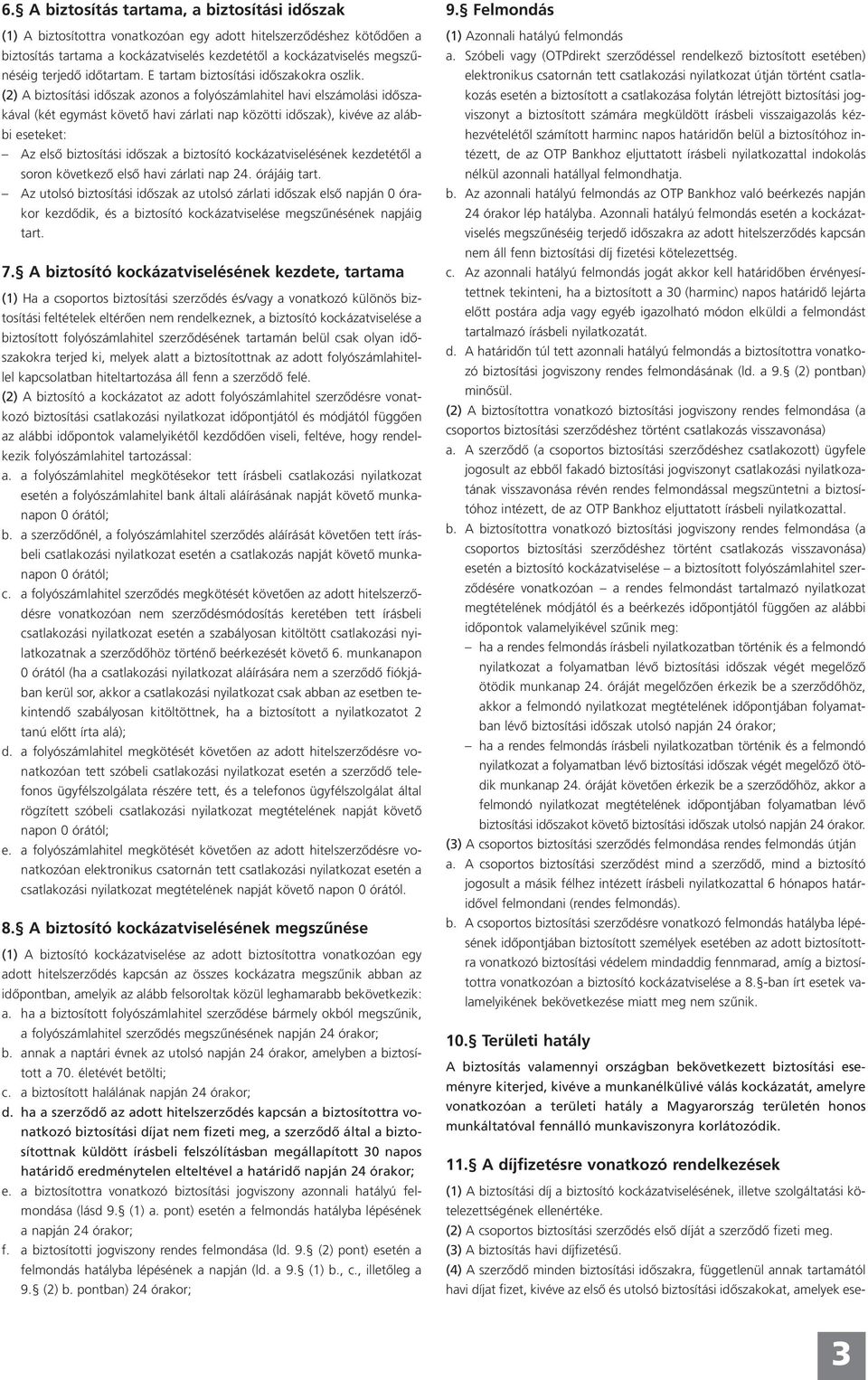 (2) A biztosítási időszak azonos a folyószámlahitel havi elszámolási időszakával (két egymást követő havi zárlati nap közötti időszak), kivéve az alábbi eseteket: Az első biztosítási időszak a