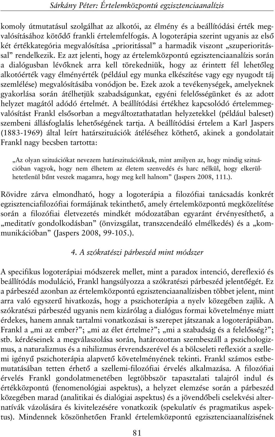 Ez azt jelenti, hogy az értelemközpontú egzisztenciaanalízis során a dialógusban lévõknek arra kell törekedniük, hogy az érintett fél lehetõleg alkotóérték vagy élményérték (például egy munka