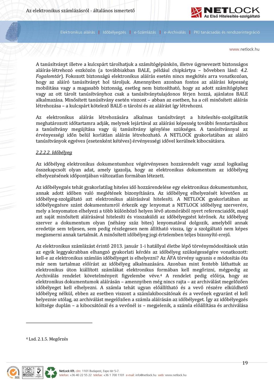 Amennyiben azonban fontos az aláírási képesség mobilitása vagy a magasabb biztonság, esetleg nem biztosítható, hogy az adott számítógéphez vagy az ott tárolt tanúsítványhoz csak a