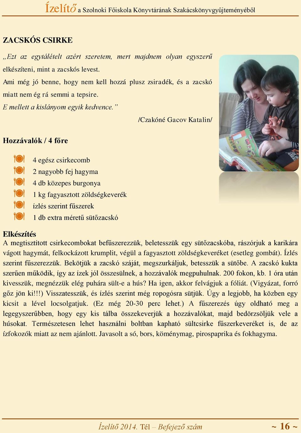 Hozzávalók / 4 főre 4 egész csirkecomb 2 nagyobb fej hagyma 4 db közepes burgonya 1 kg fagyasztott zöldségkeverék ízlés szerint fűszerek 1 db extra méretű sütőzacskó /Czakóné Gacov Katalin/