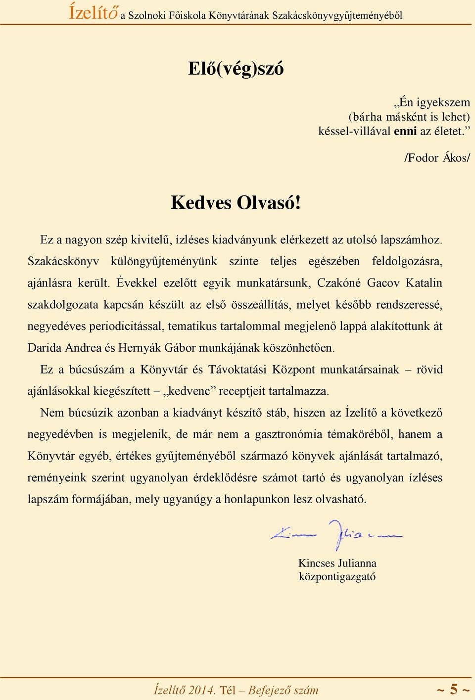 Évekkel ezelőtt egyik munkatársunk, Czakóné Gacov Katalin szakdolgozata kapcsán készült az első összeállítás, melyet később rendszeressé, negyedéves periodicitással, tematikus tartalommal megjelenő