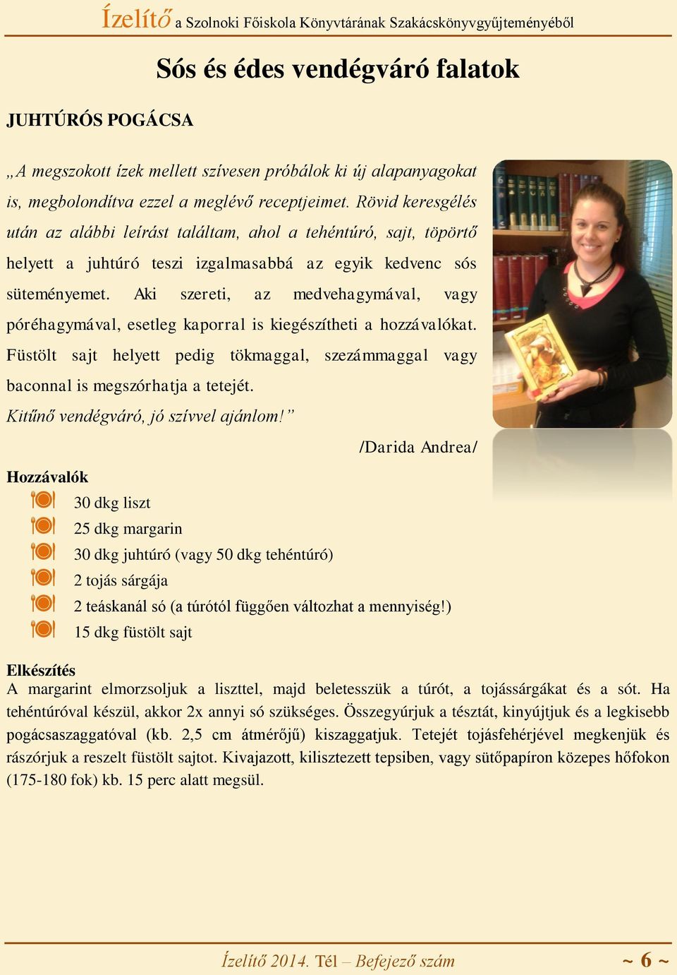 Aki szereti, az medvehagymával, vagy póréhagymával, esetleg kaporral is kiegészítheti a hozzávalókat. Füstölt sajt helyett pedig tökmaggal, szezámmaggal vagy baconnal is megszórhatja a tetejét.