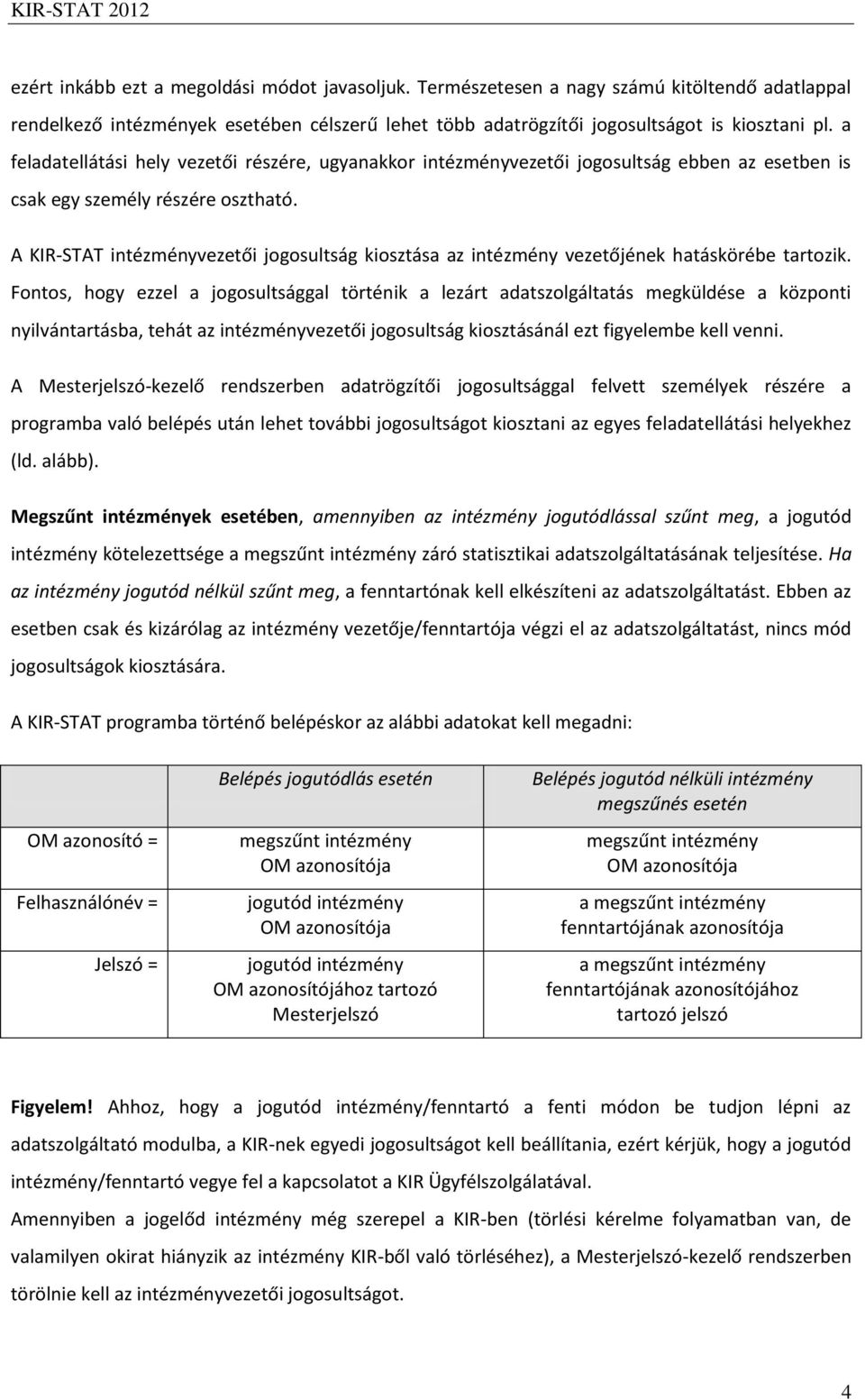 A KIR-STAT intézményvezetői jogosultság kiosztása az intézmény vezetőjének hatáskörébe tartozik.