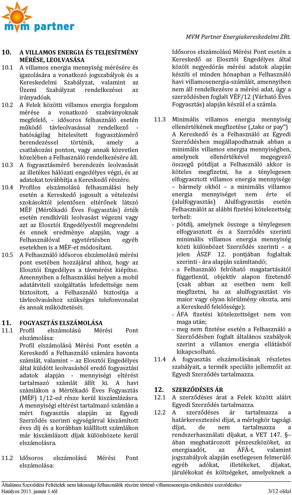 2 A Felek közötti villamos energia forgalom mérése a vonatkozó szabványoknak megfelelő, - idősoros felhasználó esetén működő távleolvasással rendelkező - hatóságilag hitelesített fogyasztásmérő