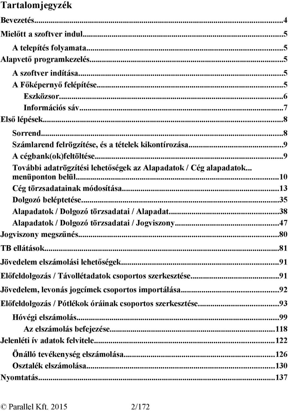 ..10 Cég törzsadatainak módosítása...13 Dolgozó beléptetése...35 Alapadatok / Dolgozó törzsadatai / Alapadat...38 Alapadatok / Dolgozó törzsadatai / Jogviszony...47 Jogviszony megszűnés.