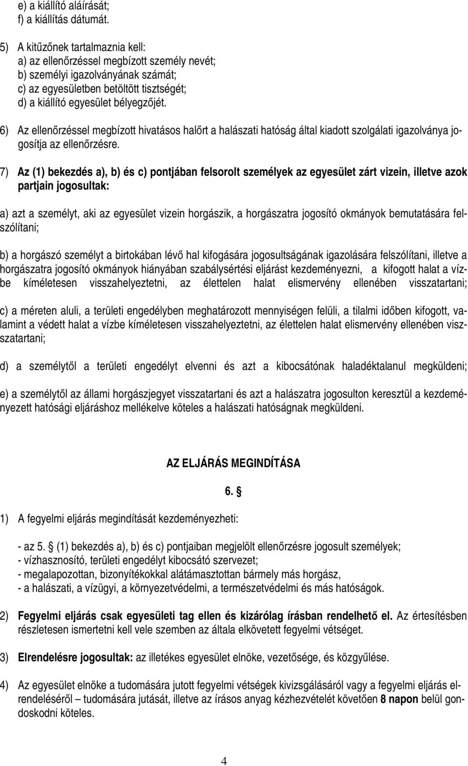 6) Az ellenőrzéssel megbízott hivatásos halőrt a halászati hatóság által kiadott szolgálati igazolványa jogosítja az ellenőrzésre.