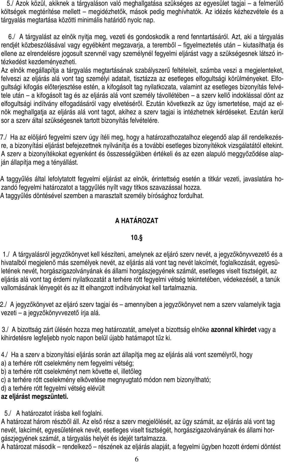 Azt, aki a tárgyalás rendjét közbeszólásával vagy egyébként megzavarja, a teremből figyelmeztetés után kiutasíthatja és ellene az elrendelésre jogosult szervnél vagy személynél fegyelmi eljárást vagy