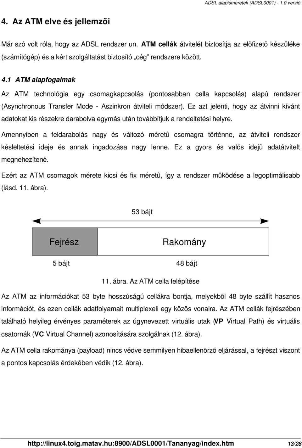 Ez azt jelenti, hogy az átvinni kívánt adatokat kis részekre darabolva egymás után továbbítjuk a rendeltetési helyre.