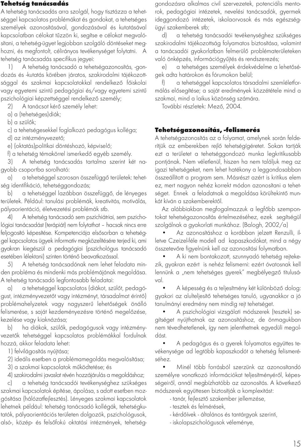 A tehetség tanácsadás specifikus jegyei: 1) A tehetség tanácsadó a tehetségazonosítás, -gondozás és -kutatás körében járatos, szakirodalmi tájékozottsággal és szakmai kapcsolatokkal rendelkező