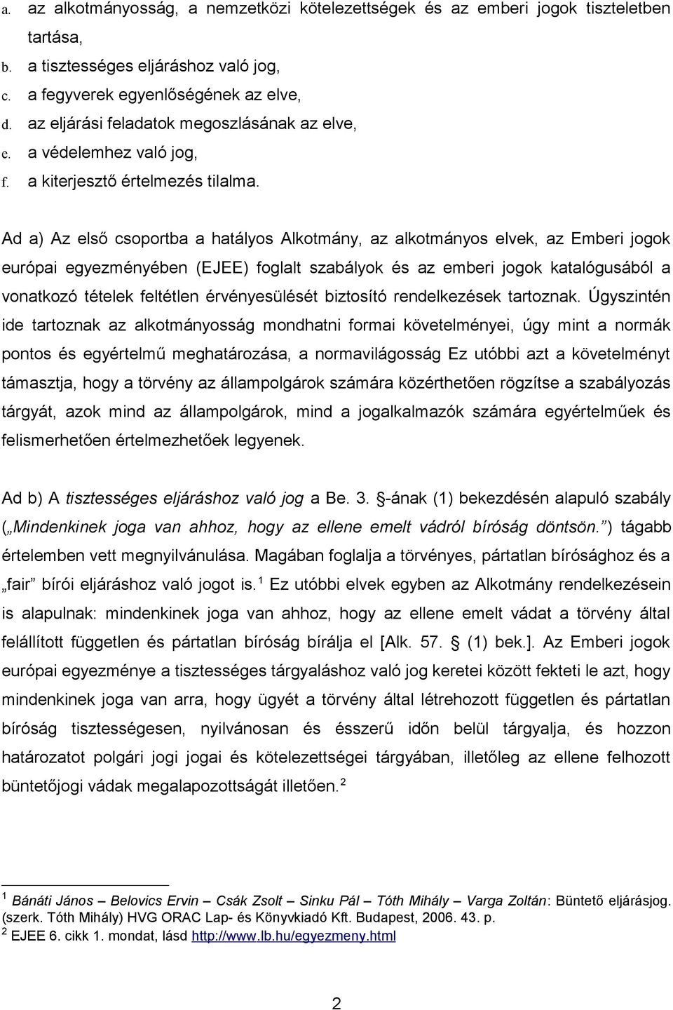 Ad a) Az első csoportba a hatályos Alkotmány, az alkotmányos elvek, az Emberi jogok európai egyezményében (EJEE) foglalt szabályok és az emberi jogok katalógusából a vonatkozó tételek feltétlen