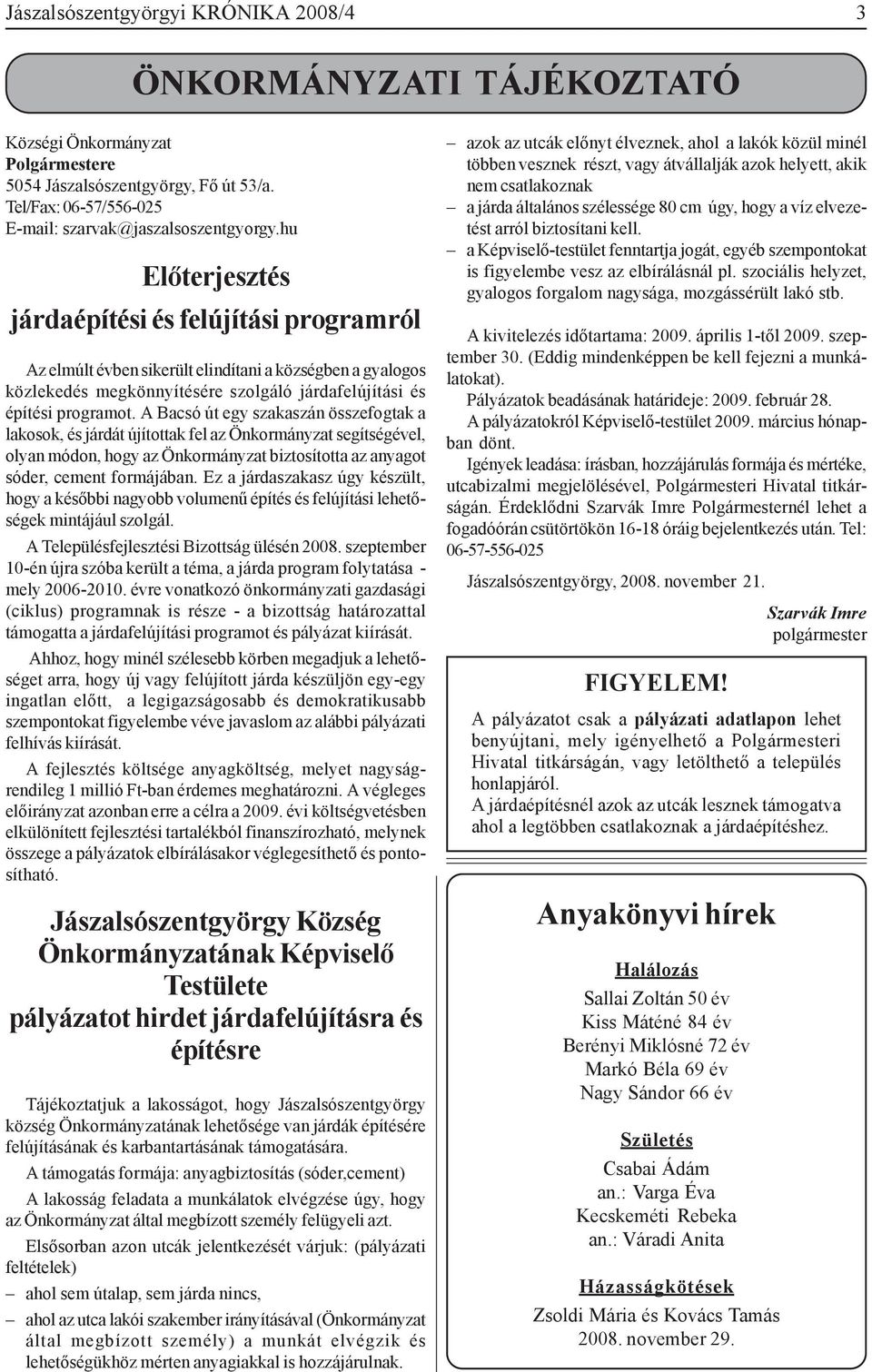 A Bacsó út egy szakaszán összefogtak a lakosok, és járdát újítottak fel az Önkormányzat segítségével, olyan módon, hogy az Önkormányzat biztosította az anyagot sóder, cement formájában.