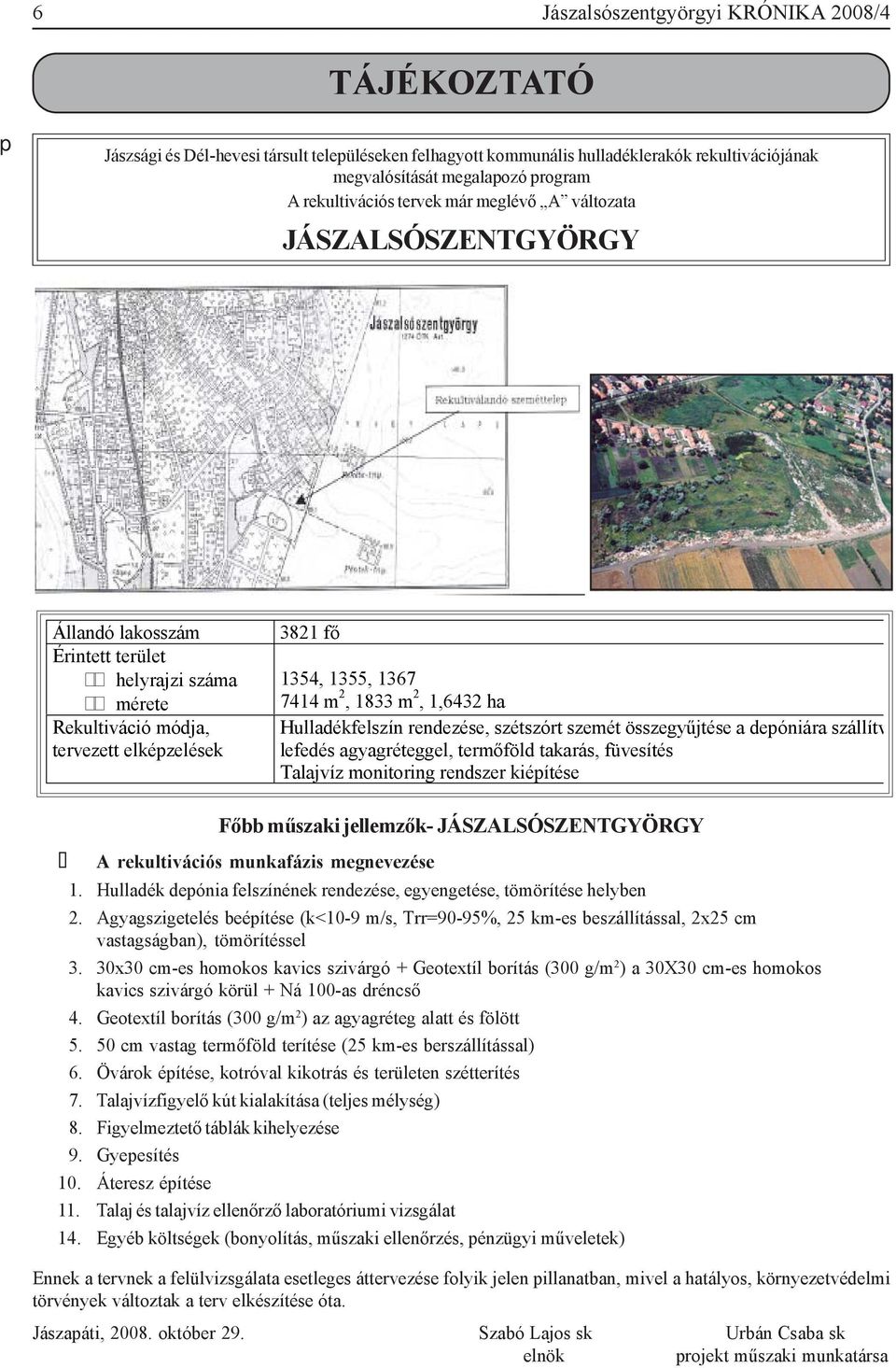 2, 1833 m 2, 1,6432 ha Hulladékfelszín rendezése, szétszórt szemét összegyűjtése a depóniára szállítv lefedés agyagréteggel, termőföld takarás, füvesítés Talajvíz monitoring rendszer kiépítése Főbb