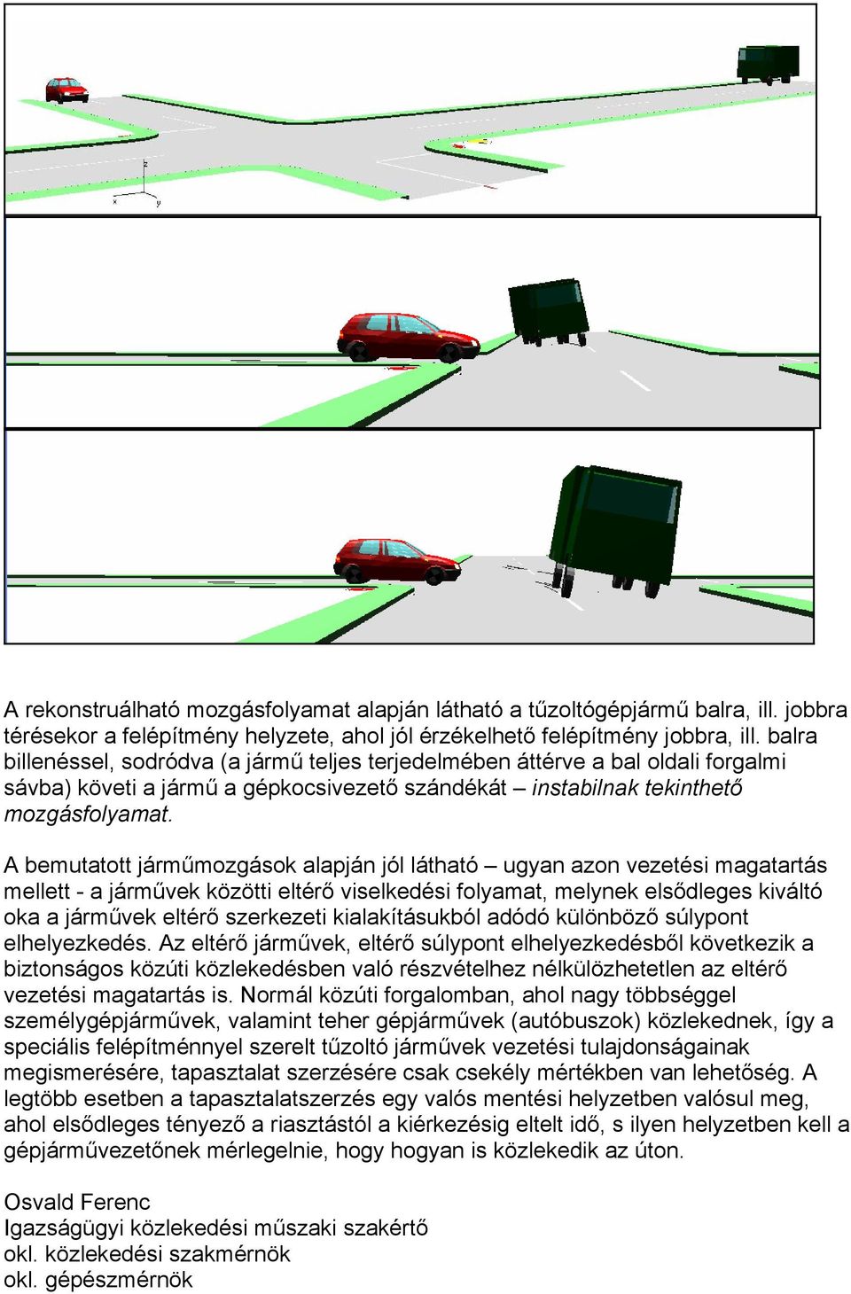 A bemutatott járműmozgások alapján jól látható ugyan azon vezetési magatartás mellett - a járművek közötti eltérő viselkedési folyamat, melynek elsődleges kiváltó oka a járművek eltérő szerkezeti