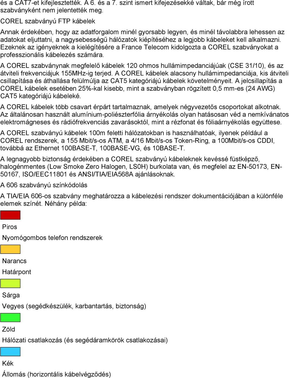 kábeleket kell alkalmazni. Ezeknek az igényeknek a kielégítésére a France Telecom kidolgozta a COREL szabványokat a professzionális kábelezés számára.