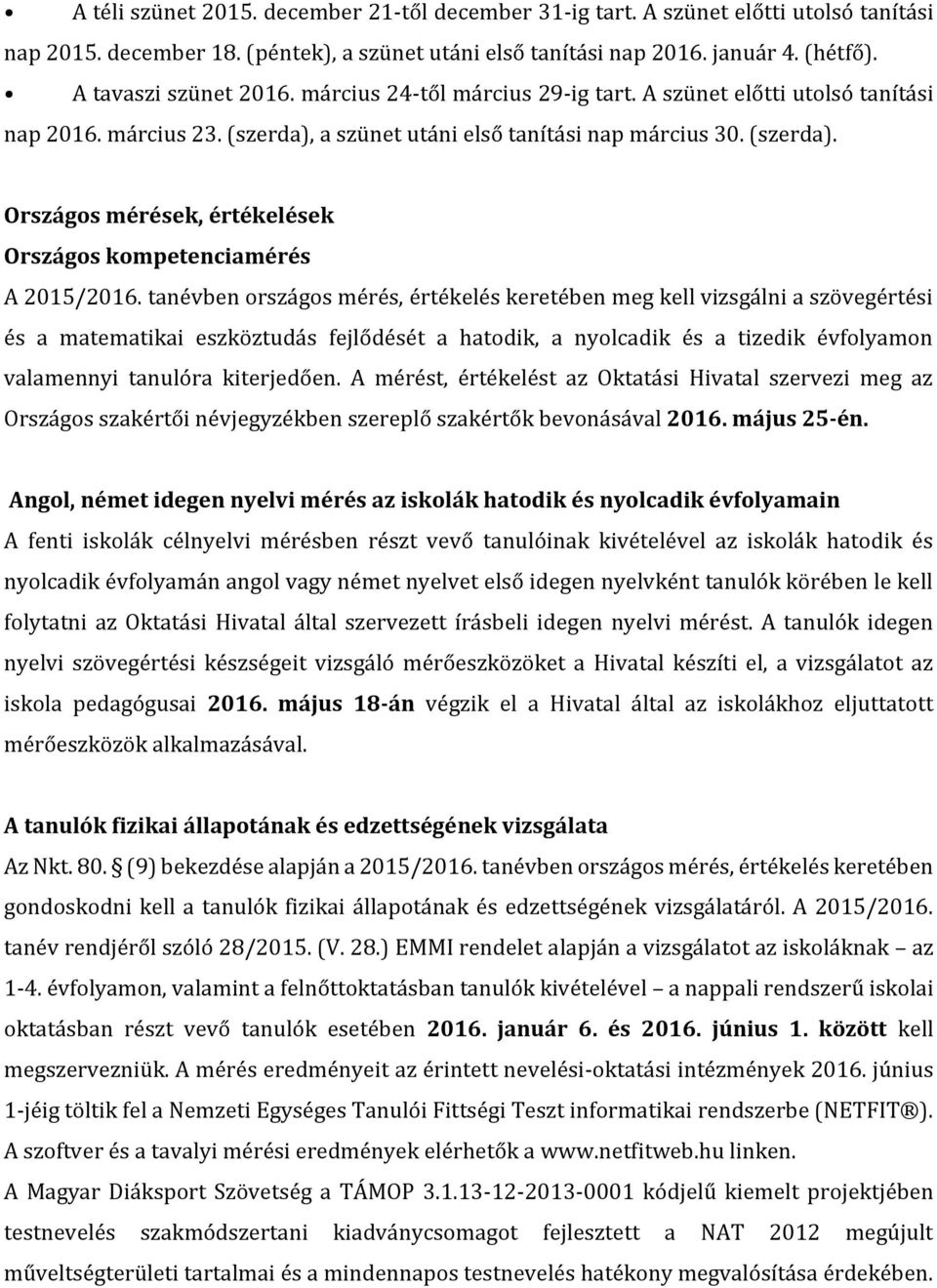 tanévben országos mérés, értékelés keretében meg kell vizsgálni a szövegértési és a matematikai eszköztudás fejlődését a hatodik, a nyolcadik és a tizedik évfolyamon valamennyi tanulóra kiterjedően.