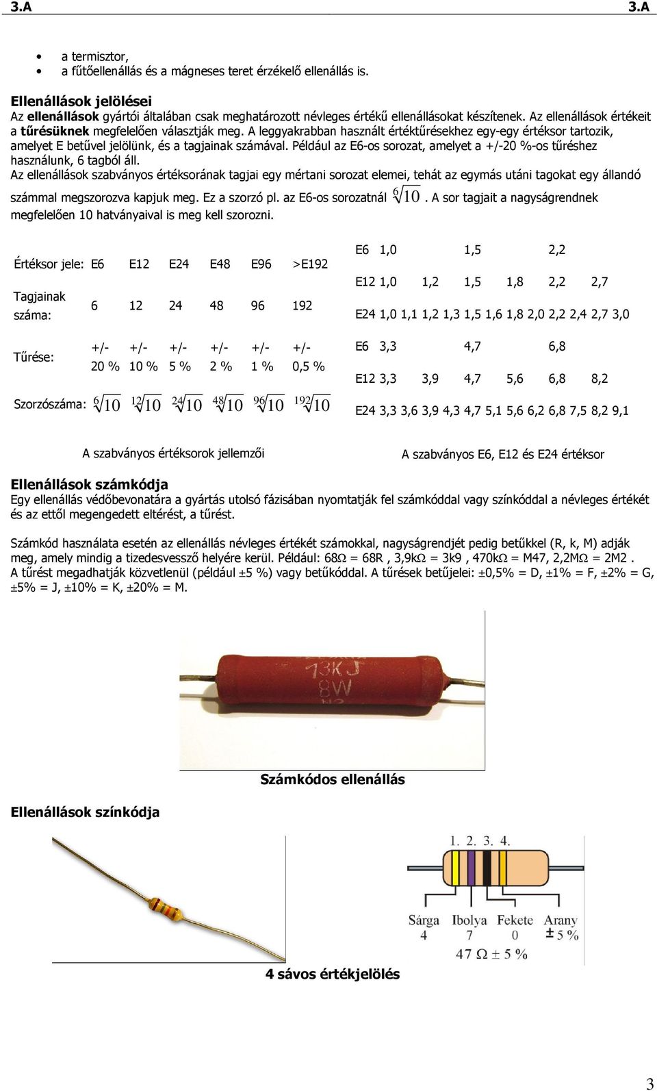 Például az E6-os sorozat, amelyet a +/-20 %-os tőréshez használunk, 6 tagból áll.