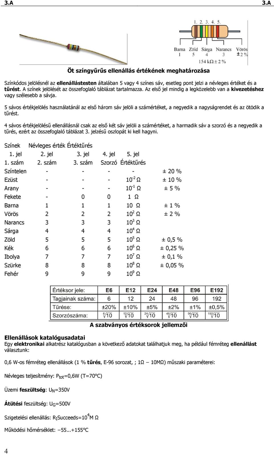 5 sávos értékjelölés használatánál az elsı három sáv jelöli a számértéket, a negyedik a nagyságrendet és az ötödik a tőrést.