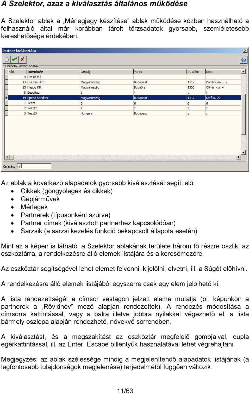 Az ablak a következő alapadatok gyorsabb kiválasztását segíti elő: Cikkek (göngyölegek és cikkek) Gépjárművek Mérlegek Partnerek (típusonként szűrve) Partner címek (kiválasztott partnerhez