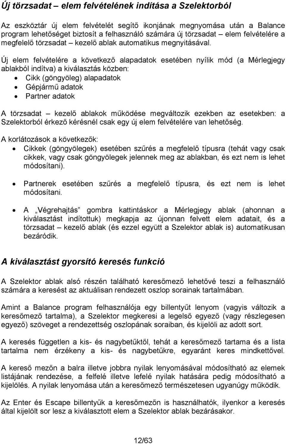 Új elem felvételére a következő alapadatok esetében nyílik mód (a Mérlegjegy ablakból indítva) a kiválasztás közben: Cikk (göngyöleg) alapadatok Gépjármű adatok Partner adatok A törzsadat kezelő