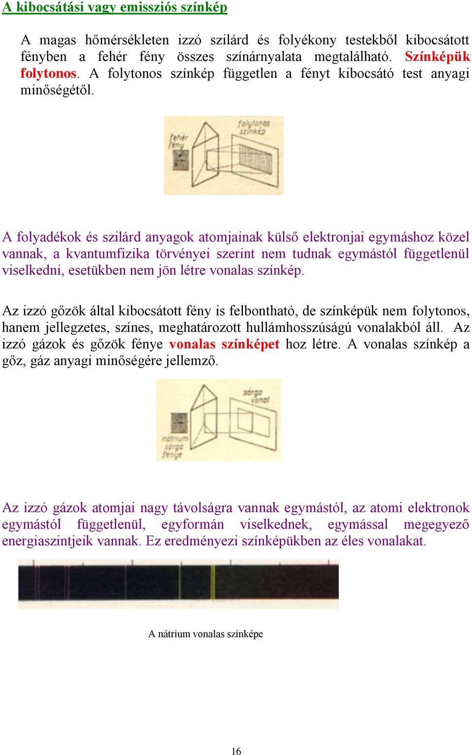 A folyadékok és szilárd anyagok atomjainak külső elektronjai egymáshoz közel vannak, a kvantumfizika törvényei szerint nem tudnak egymástól függetlenül viselkedni, esetükben nem jön létre vonalas