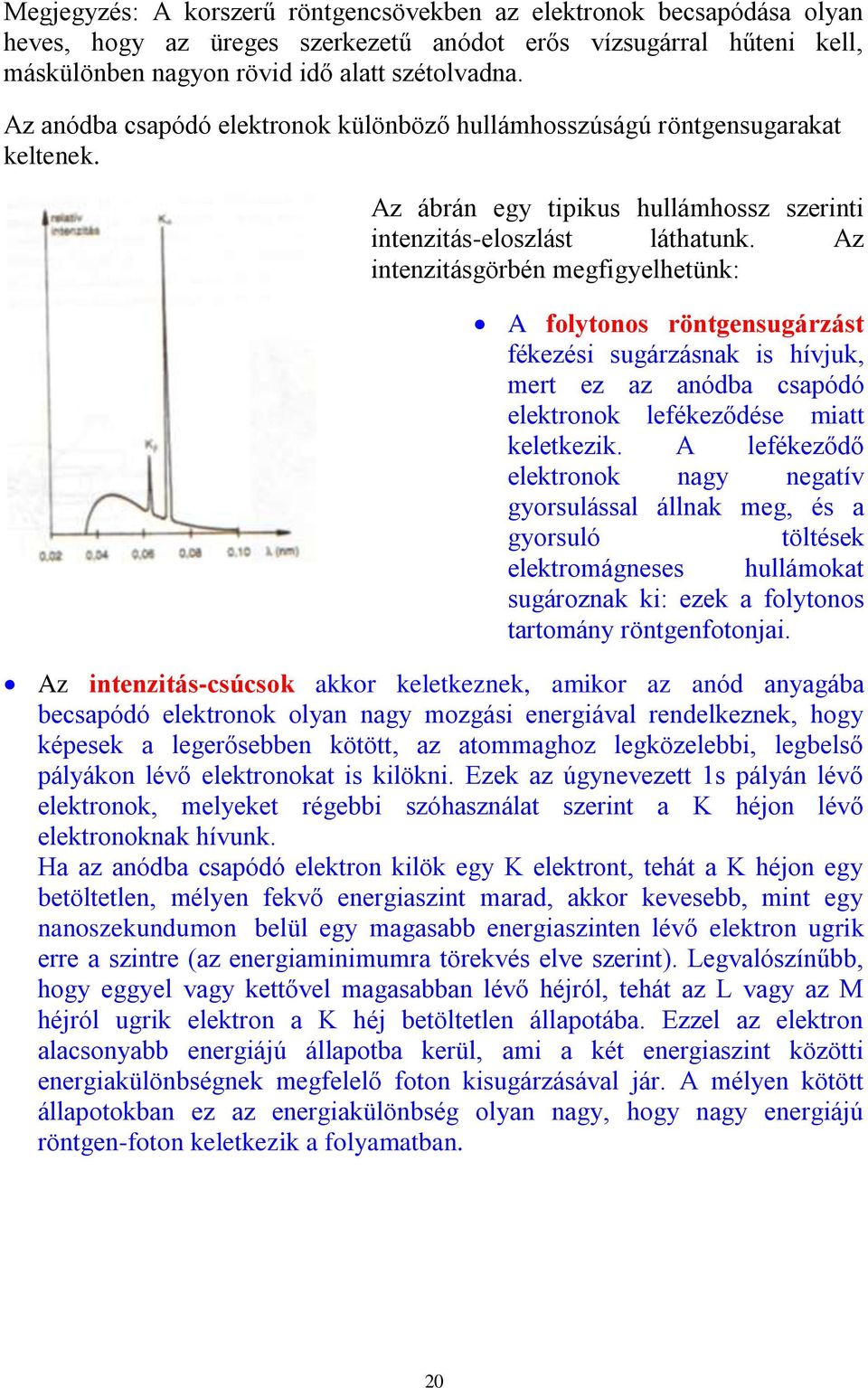 Az intenzitásgörbén megfigyelhetünk: A folytonos röntgensugárzást fékezési sugárzásnak is hívjuk, mert ez az anódba csapódó elektronok lefékeződése miatt keletkezik.