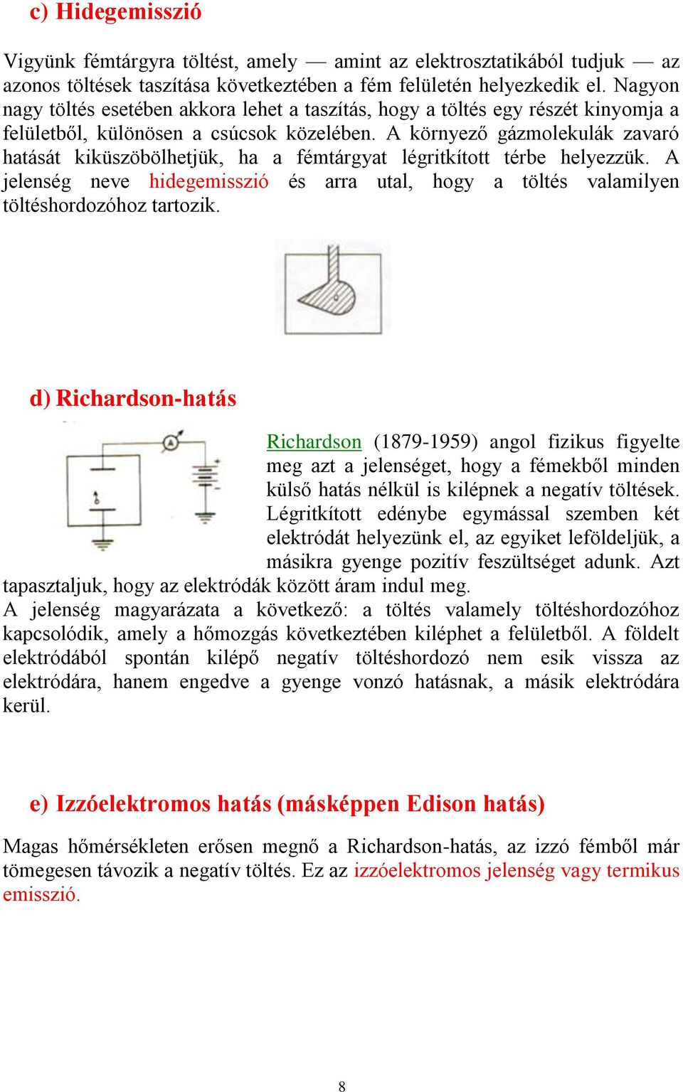 A környező gázmolekulák zavaró hatását kiküszöbölhetjük, ha a fémtárgyat légritkított térbe helyezzük. A jelenség neve hidegemisszió és arra utal, hogy a töltés valamilyen töltéshordozóhoz tartozik.