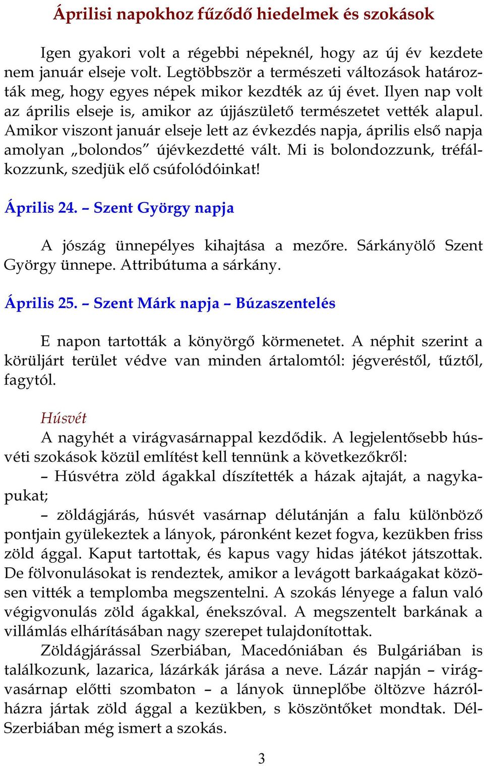 Amikor viszont január elseje lett az évkezdés napja, április első napja amolyan bolondos újévkezdetté vált. Mi is bolondozzunk, tréfálkozzunk, szedjük elő csúfolódóinkat! Április 24.