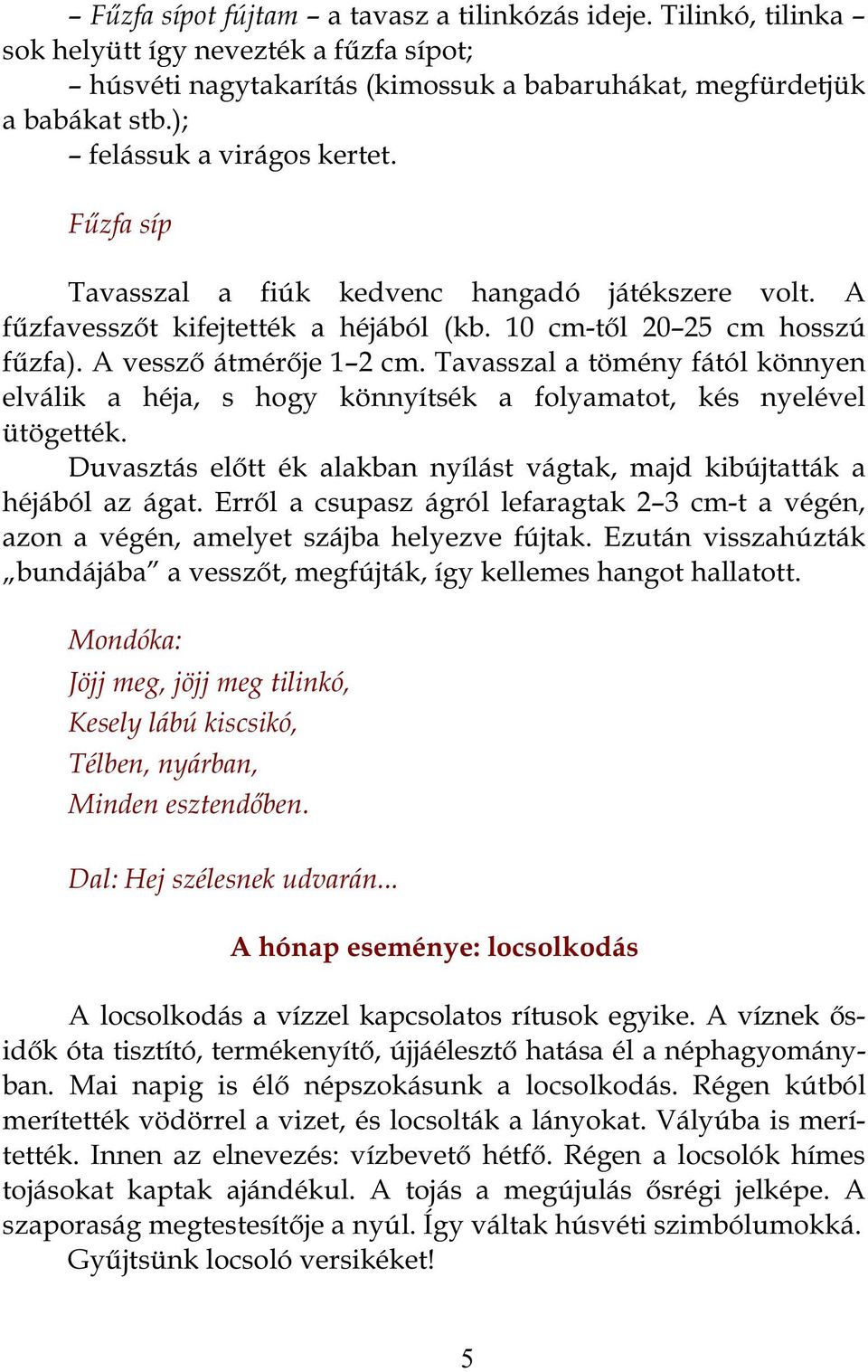 Tavasszal a tömény fától könnyen elválik a héja, s hogy könnyítsék a folyamatot, kés nyelével ütögették. Duvasztás előtt ék alakban nyílást vágtak, majd kibújtatták a héjából az ágat.