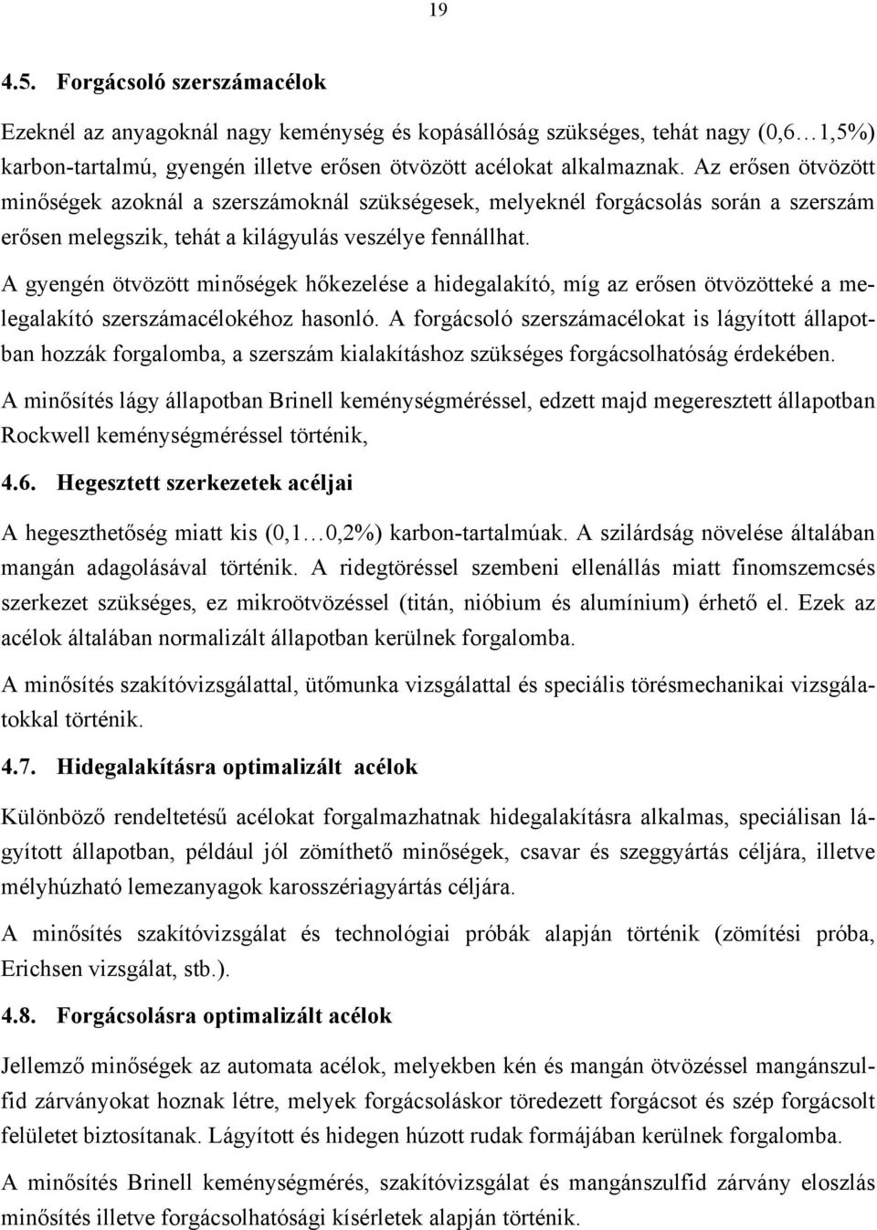 A gyengén ötvözött minőségek hőkezelése a hidegalakító, míg az erősen ötvözötteké a melegalakító szerszámacélokéhoz hasonló.