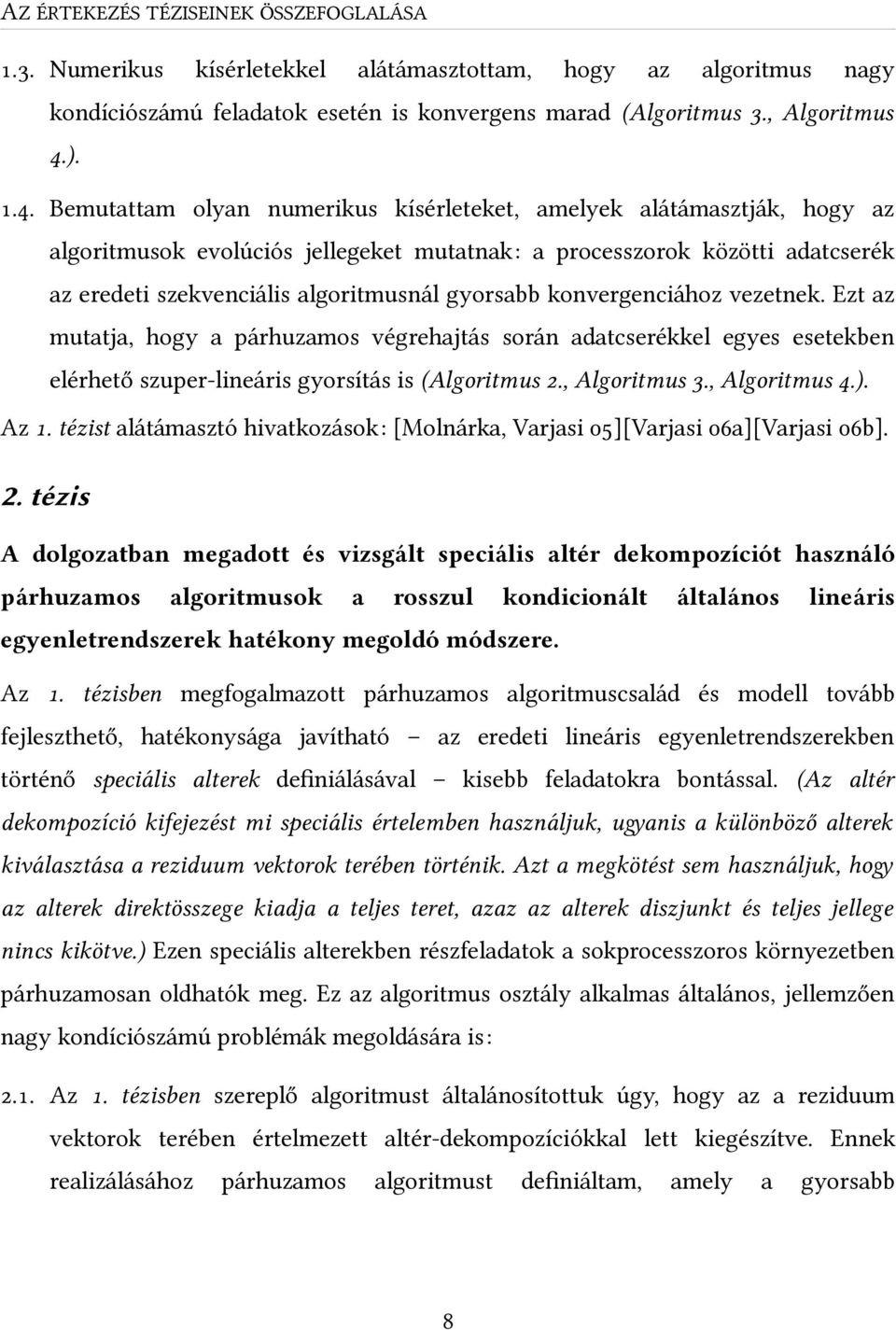 Bemutattam olyan numerikus kísérleteket, amelyek alátámasztják, hogy az algoritmusok evolúciós jellegeket mutatnak: a processzorok közötti adatcserék az eredeti szekvenciális algoritmusnál gyorsabb