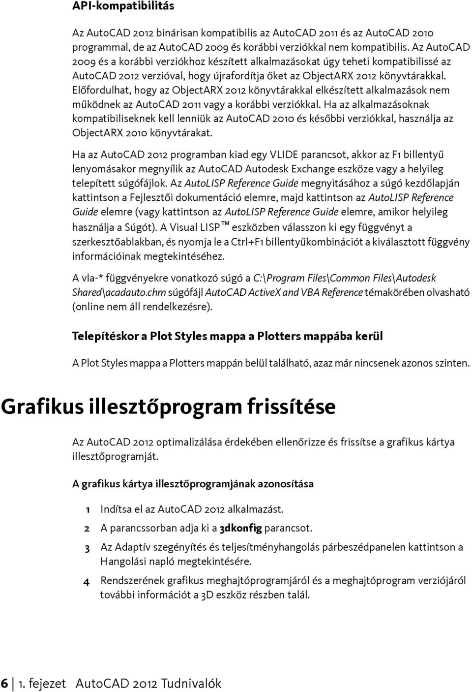 Előfordulhat, hogy az ObjectARX 2012 könyvtárakkal elkészített alkalmazások nem működnek az AutoCAD 2011 vagy a korábbi verziókkal.