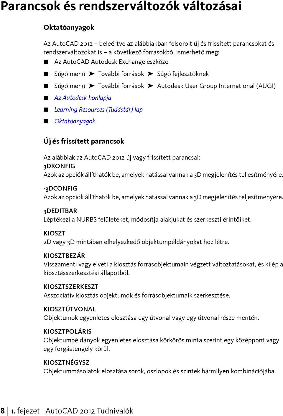 (Tudástár) lap Oktatóanyagok Új és frissített parancsok Az alábbiak az AutoCAD 2012 új vagy frissített parancsai: 3DKONFIG Azok az opciók állíthatók be, amelyek hatással vannak a 3D megjelenítés