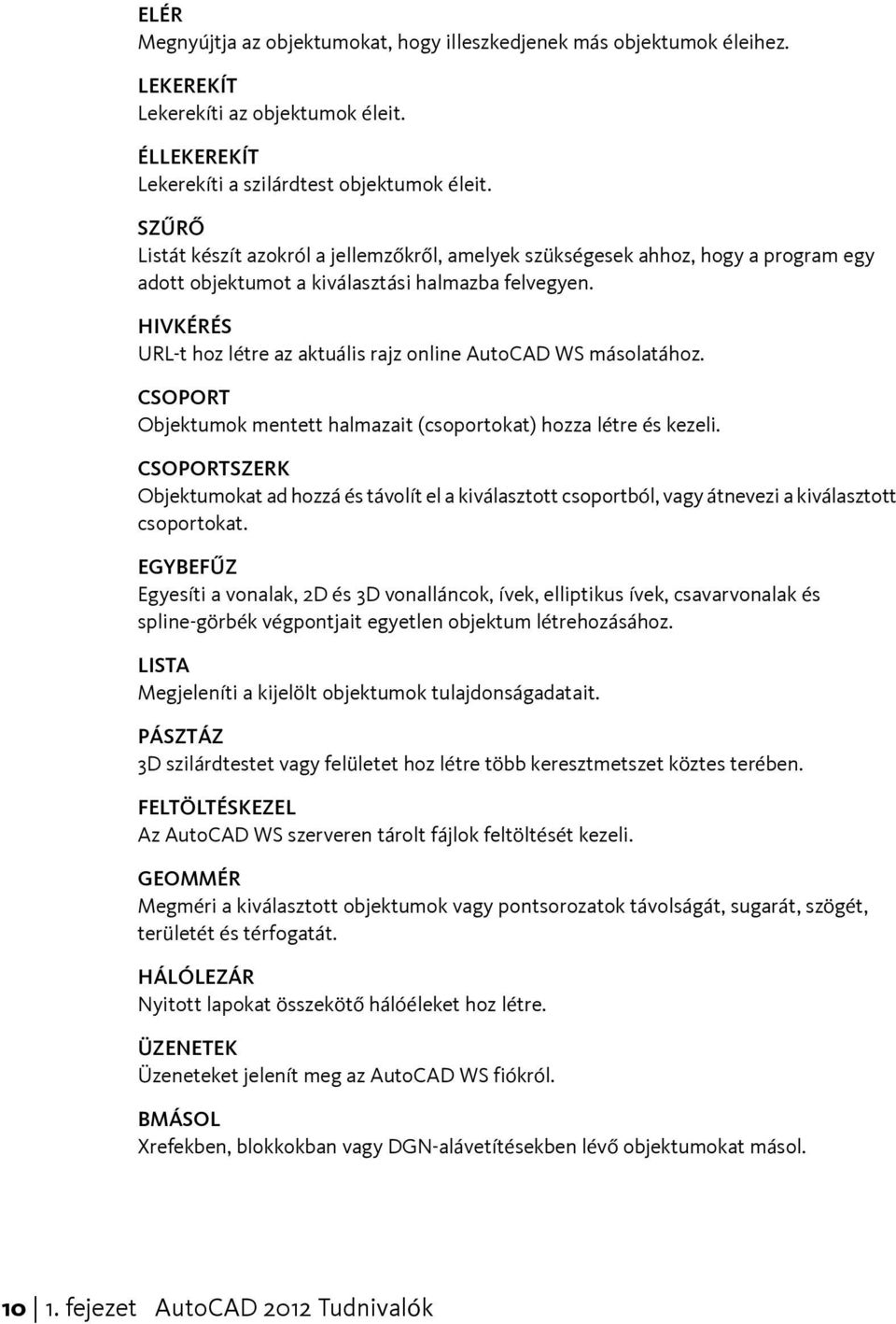 HIVKÉRÉS URL-t hoz létre az aktuális rajz online AutoCAD WS másolatához. CSOPORT Objektumok mentett halmazait (csoportokat) hozza létre és kezeli.