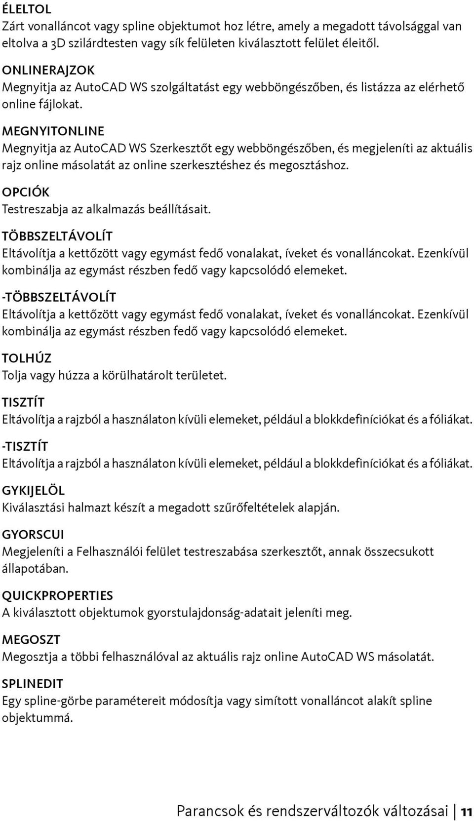 MEGNYITONLINE Megnyitja az AutoCAD WS Szerkesztőt egy webböngészőben, és megjeleníti az aktuális rajz online másolatát az online szerkesztéshez és megosztáshoz.