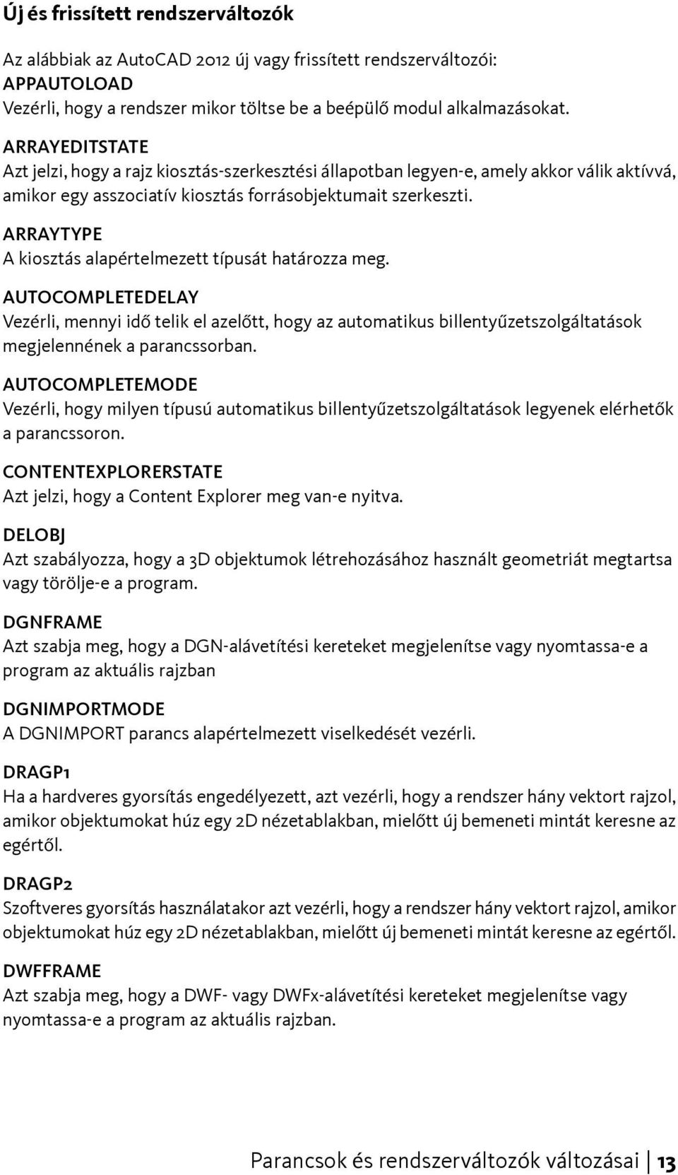 ARRAYTYPE A kiosztás alapértelmezett típusát határozza meg. AUTOCOMPLETEDELAY Vezérli, mennyi idő telik el azelőtt, hogy az automatikus billentyűzetszolgáltatások megjelennének a parancssorban.