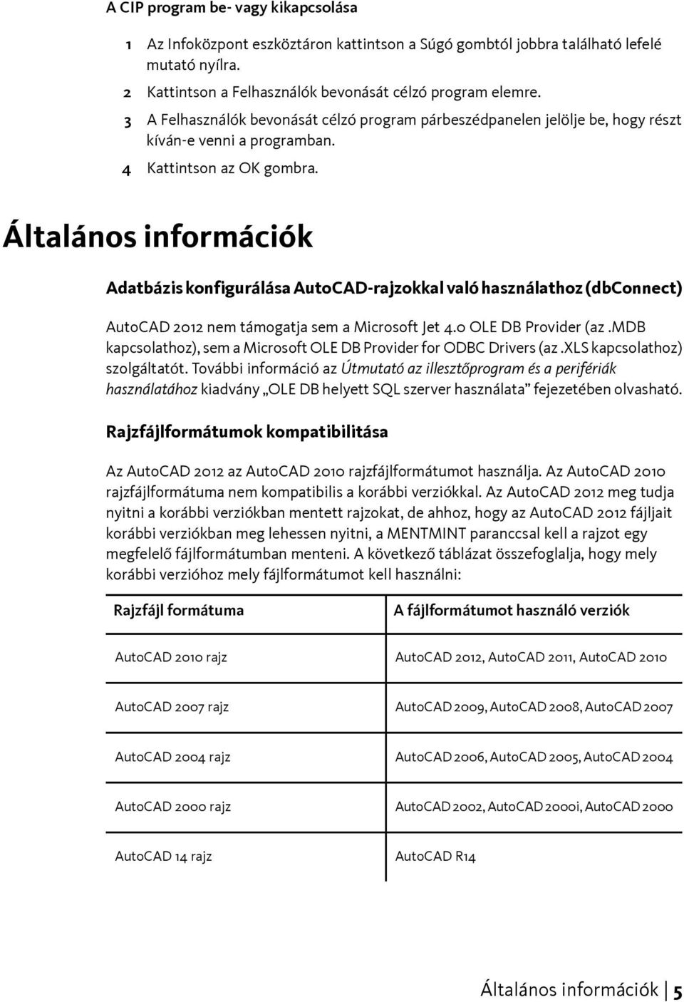 Általános információk Adatbázis konfigurálása AutoCAD-rajzokkal való használathoz (dbconnect) AutoCAD 2012 nem támogatja sem a Microsoft Jet 4.0 OLE DB Provider (az.