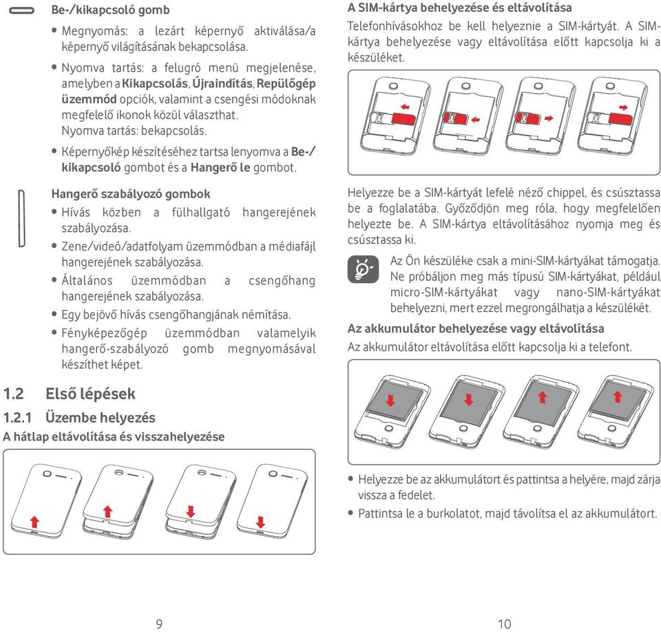 Képernyőkép készítéséhez tartsa lenyomva a Be-/ kikapcsoló gombot és a Hangerő le gombot. Hangerő szabályozó gombok Hívás közben a fülhallgató hangerejének szabályozása.