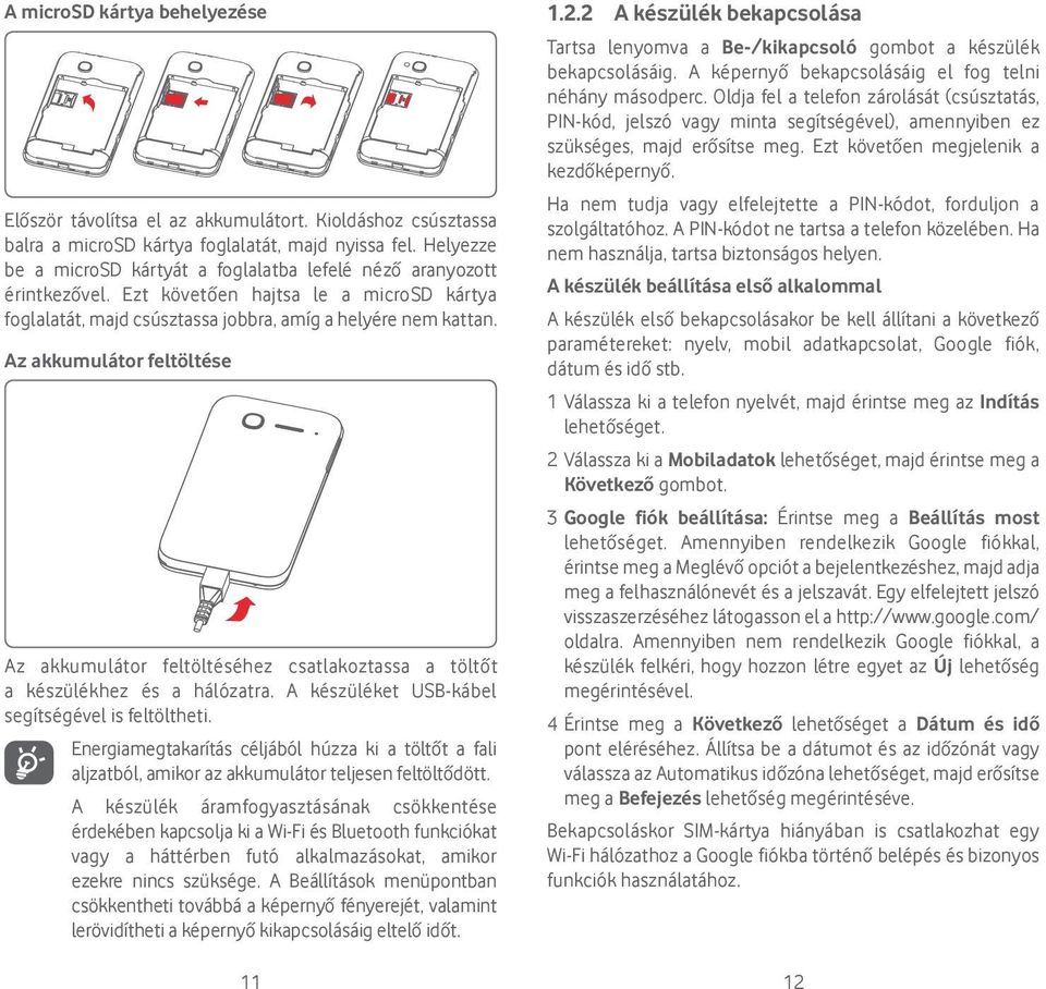 Az akkumulátor feltöltése Az akkumulátor feltöltéséhez csatlakoztassa a töltőt a készülékhez és a hálózatra. A készüléket USB-kábel segítségével is feltöltheti.