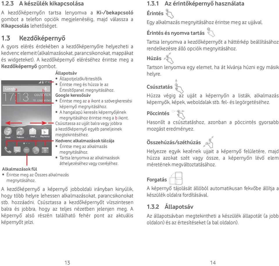 A kezdőképernyő eléréséhez érintse meg a Kezdőképernyő gombot. Állapotsáv Állapotjelzők/értesítők a b Érintse meg és húzza le az Értesítőpanel megnyitásához.