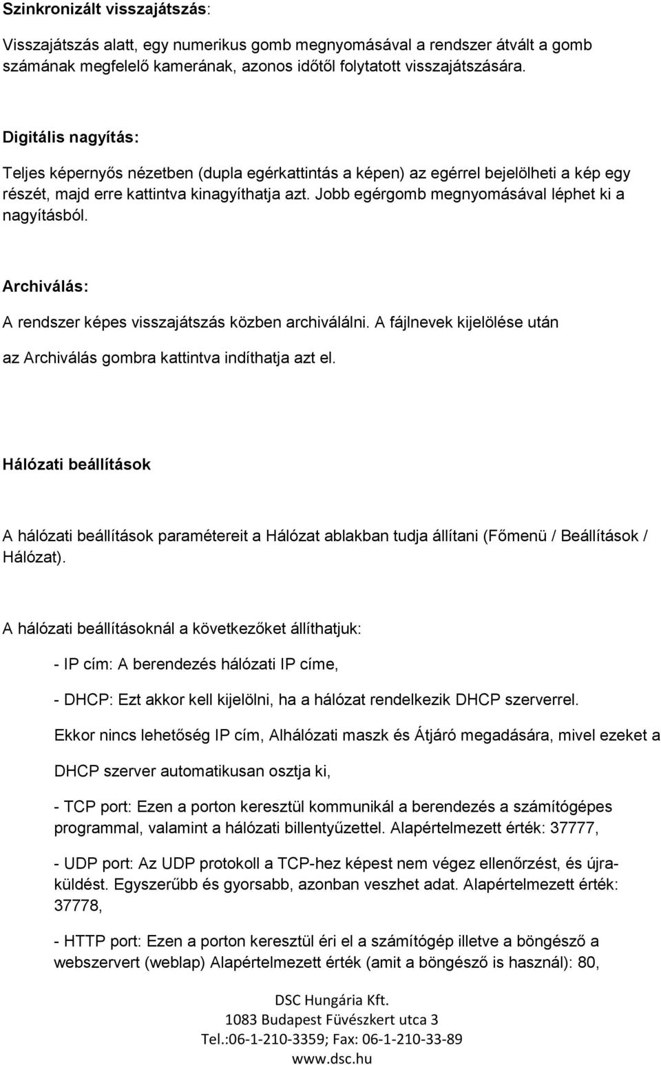 Jobb egérgomb megnyomásával léphet ki a nagyításból. Archiválás: A rendszer képes visszajátszás közben archiválálni. A fájlnevek kijelölése után az Archiválás gombra kattintva indíthatja azt el.