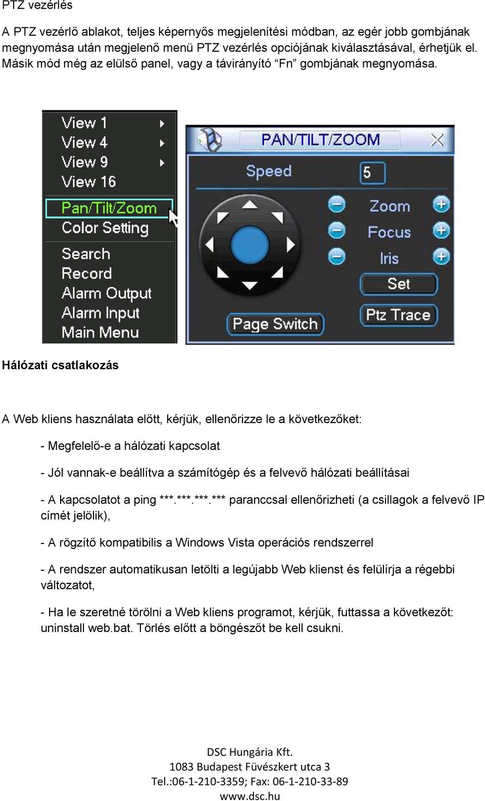 Hálózati csatlakozás A Web kliens használata előtt, kérjük, ellenőrizze le a következőket: - Megfelelő-e a hálózati kapcsolat - Jól vannak-e beállítva a számítógép és a felvevő hálózati beállításai -