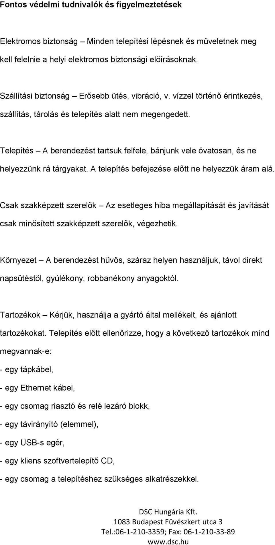 Telepítés A berendezést tartsuk felfele, bánjunk vele óvatosan, és ne helyezzünk rá tárgyakat. A telepítés befejezése előtt ne helyezzük áram alá.