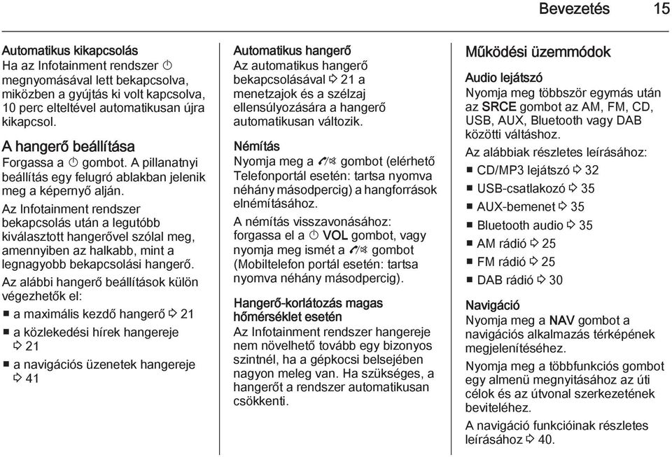 Az Infotainment rendszer bekapcsolás után a legutóbb kiválasztott hangerővel szólal meg, amennyiben az halkabb, mint a legnagyobb bekapcsolási hangerő.