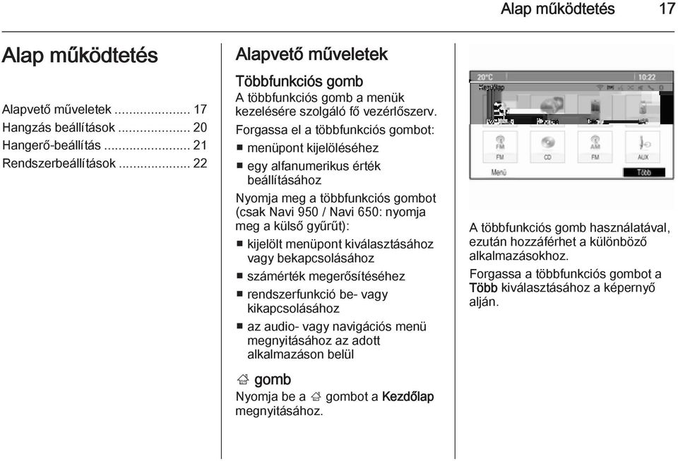 Forgassa el a többfunkciós gombot: menüpont kijelöléséhez egy alfanumerikus érték beállításához Nyomja meg a többfunkciós gombot (csak Navi 950 / Navi 650: nyomja meg a külső gyűrűt): kijelölt