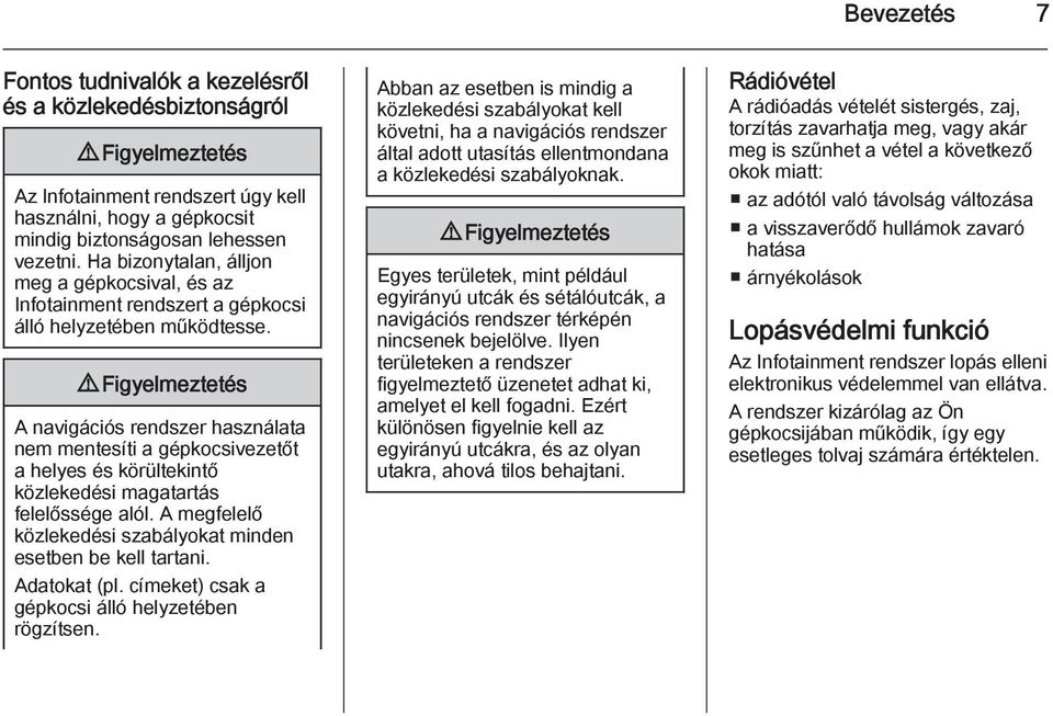 9 Figyelmeztetés A navigációs rendszer használata nem mentesíti a gépkocsivezetőt a helyes és körültekintő közlekedési magatartás felelőssége alól.