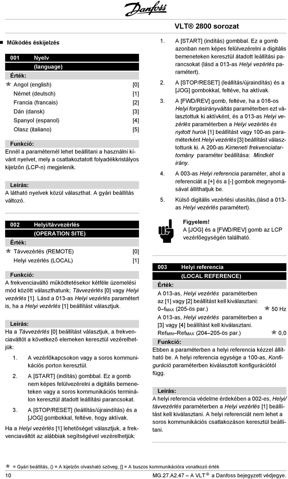 002 Helyi/távvezérlés (OPERATION SITE) Távvezérlés (REMOTE) [0] Helyi vezérlés (LOCAL) [1] A frekvenciaváltó működtetésekor kétféle üzemelési mód között választhatunk; Távvezérlés [0] vagy Helyi