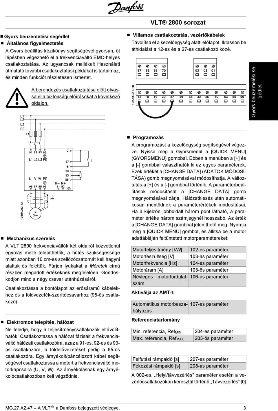 A berendezés csatlakoztatása előtt olvassa el a biztonsági előírásokat a következő oldalon. VLT 2800 sorozat Villamos csatlakoztatás, vezérlőkábelek Távolítsa el a kezelőegység alatti előlapot.