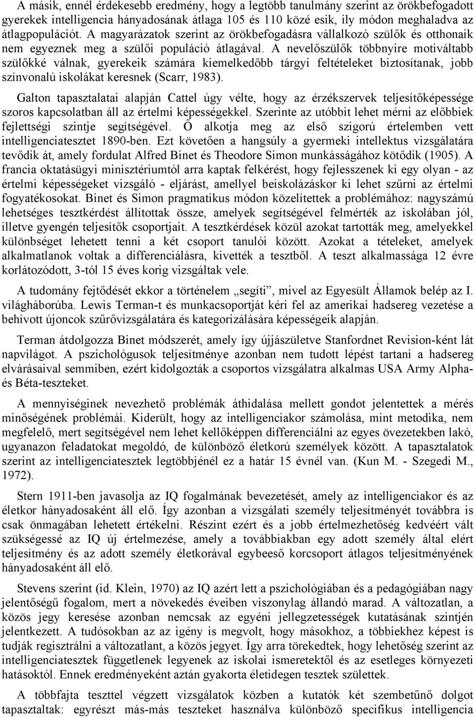 A nevelőszülők többnyire motiváltabb szülőkké válnak, gyerekeik számára kiemelkedőbb tárgyi feltételeket biztosítanak, jobb színvonalú iskolákat keresnek (Scarr, 1983).