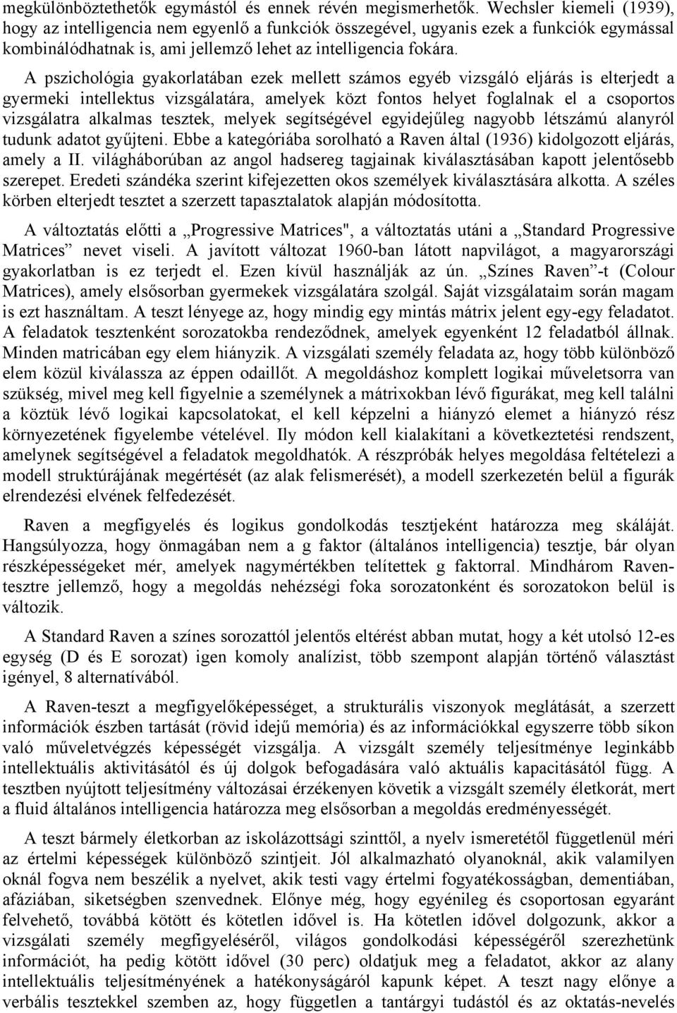 A pszichológia gyakorlatában ezek mellett számos egyéb vizsgáló eljárás is elterjedt a gyermeki intellektus vizsgálatára, amelyek közt fontos helyet foglalnak el a csoportos vizsgálatra alkalmas