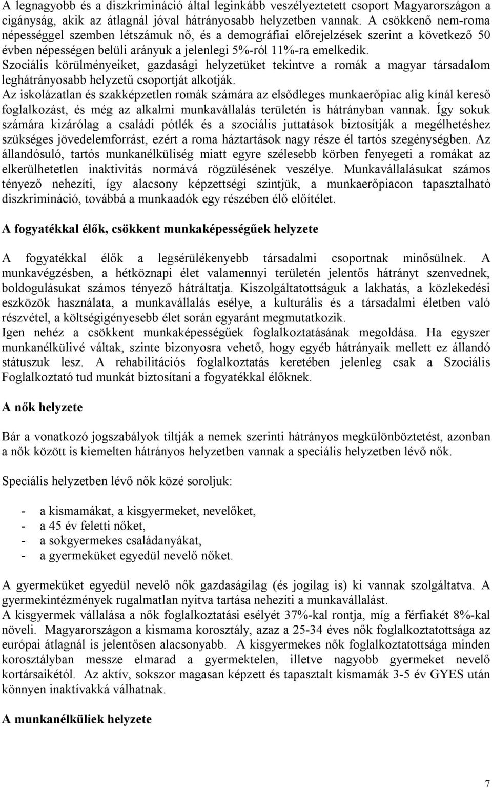 Szociális körülményeiket, gazdasági helyzetüket tekintve a romák a magyar társadalom leghátrányosabb helyzetű csoportját alkotják.